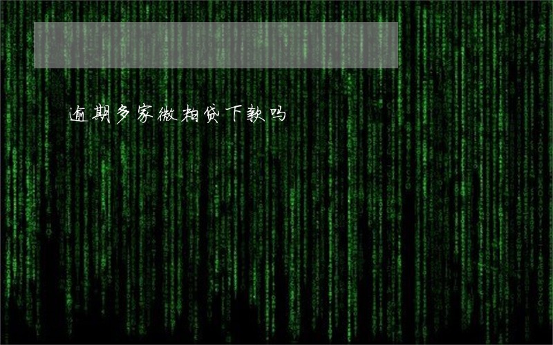 逾期多家微粒贷下款吗 逾期多家微粒贷下款吗