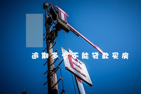 逾期多少不能贷款买房 逾期多少不能贷款买房