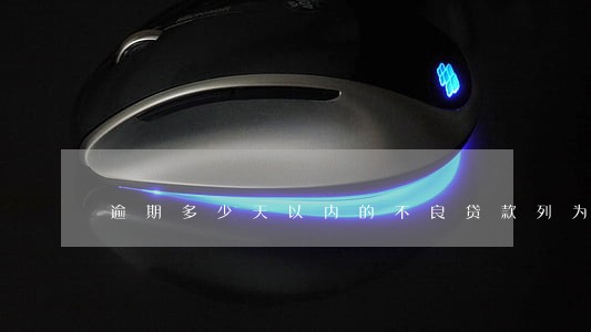 逾期多少天以内的不良贷款列为 逾期多少天以内的不良贷款列为