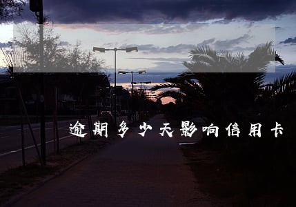逾期多少天影响信用卡 逾期多少天影响信用卡