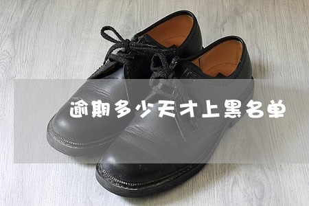 逾期多少天才上黑名单 逾期多少天才上黑名单