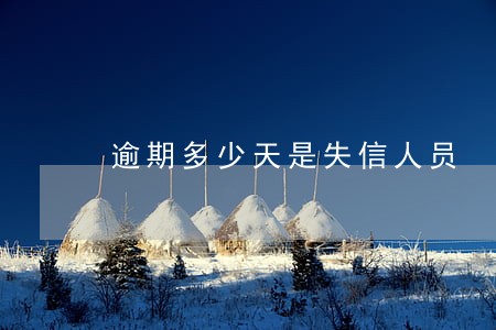 逾期多少天是失信人员 逾期多少天是失信人员