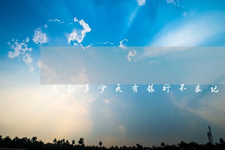 逾期多少天有银行不良记录 逾期多少天有银行不良记录