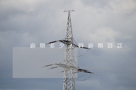逾期多少天算逾期贷款 逾期多少天算逾期贷款
