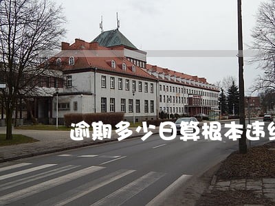 逾期多少日算根本违约 逾期多少日算根本违约