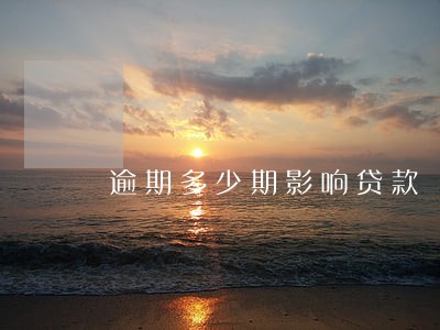 逾期多少期影响贷款 逾期多少期影响贷款