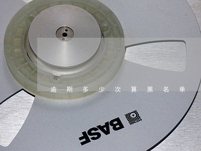 逾期多少次算黑名单 逾期多少次算黑名单