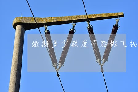 逾期多少额度不能做飞机 逾期多少额度不能做飞机