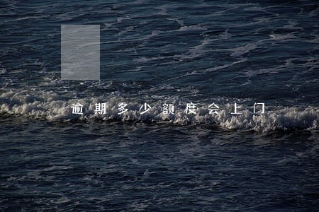 逾期多少额度会上门 逾期多少额度会上门