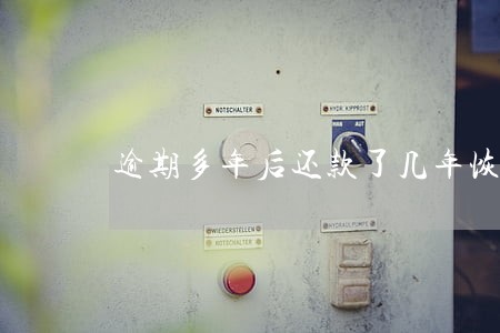 逾期多年后还款了几年恢复征信 逾期多年后还款了几年恢复征信