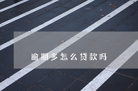 逾期多怎么贷款吗 逾期多怎么贷款吗