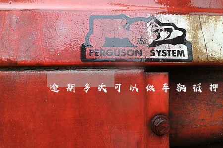 逾期多次可以做车辆抵押吗 逾期多次可以做车辆抵押吗