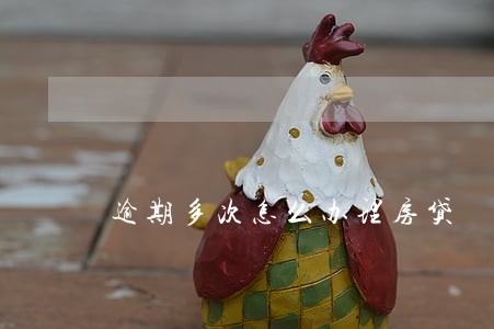 逾期多次怎么办理房贷 逾期多次怎么办理房贷