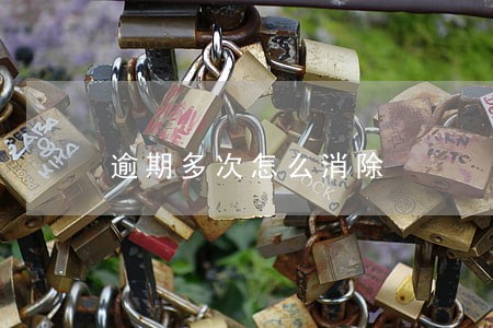 逾期多次怎么消除 逾期多次怎么消除