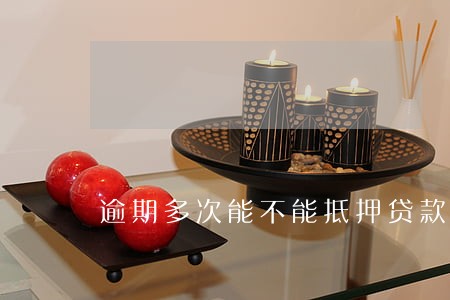 逾期多次能不能抵押贷款 逾期多次能不能抵押贷款