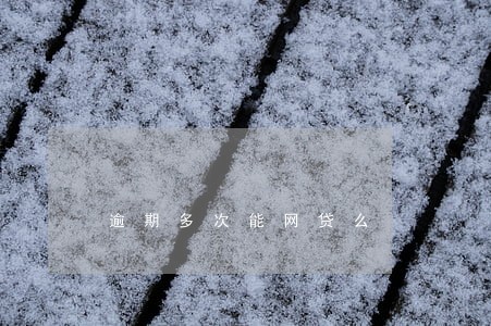逾期多次能网贷么 逾期多次能网贷么