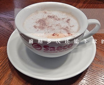 逾期多次还能下款的口子 逾期多次还能下款的口子