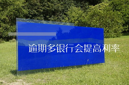 逾期多银行会提高利率 逾期多银行会提高利率