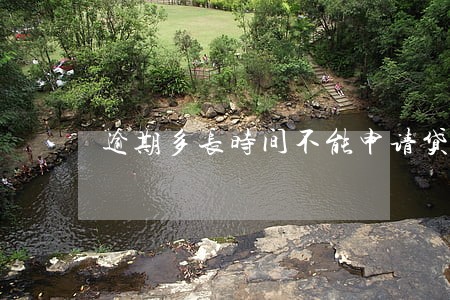 逾期多长时间不能申请贷款 逾期多长时间不能申请贷款