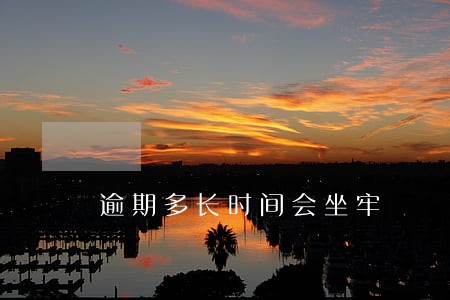 逾期多长时间会坐牢 逾期多长时间会坐牢