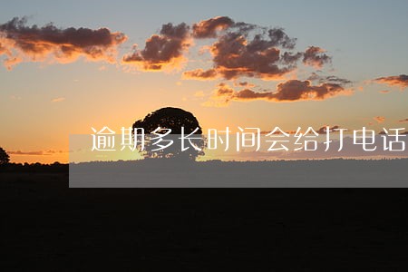 逾期多长时间会给打电话