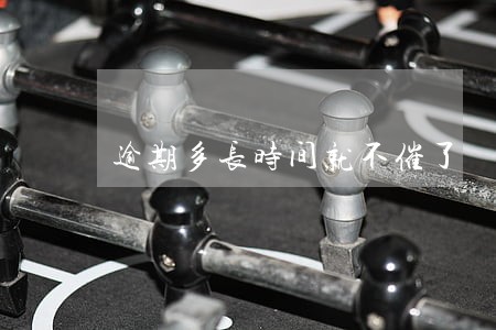 逾期多长时间就不催了 逾期多长时间就不催了