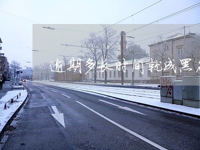 逾期多长时间就成黑名单 逾期多长时间就成黑名单
