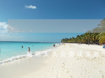 逾期太久会变成呆账 逾期太久会变成呆账