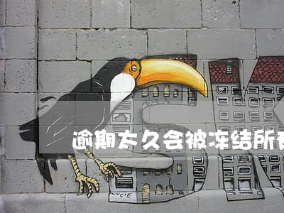 逾期太久会被冻结所有资金账户吗 逾期太久会被冻结所有资金账户吗