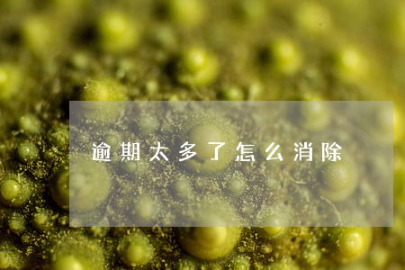 逾期太多了怎么消除 逾期太多了怎么消除
