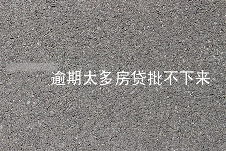 逾期太多房贷批不下来 逾期太多房贷批不下来