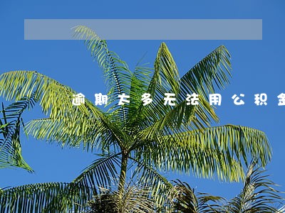 逾期太多无法用公积金 逾期太多无法用公积金