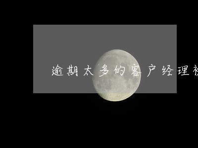 逾期太多的客户经理被开除 逾期太多的客户经理被开除