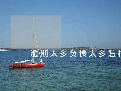 逾期太多负债太多怎样贷款 逾期太多负债太多怎样贷款