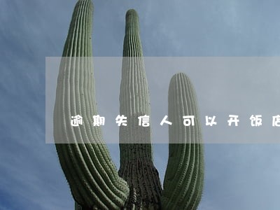 逾期失信人可以开饭店吗 逾期失信人可以开饭店吗