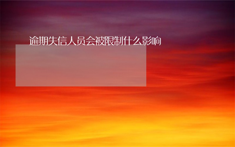 逾期失信人员会被限制什么影响 逾期失信人员会被限制什么影响