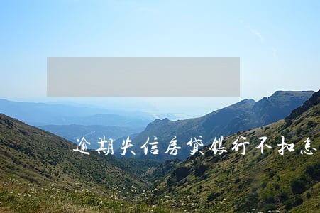逾期失信房贷银行不扣怎么了 逾期失信房贷银行不扣怎么了