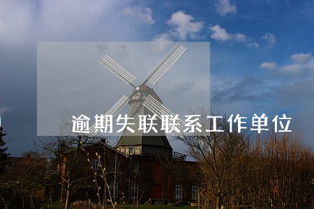 逾期失联联系工作单位 逾期失联联系工作单位
