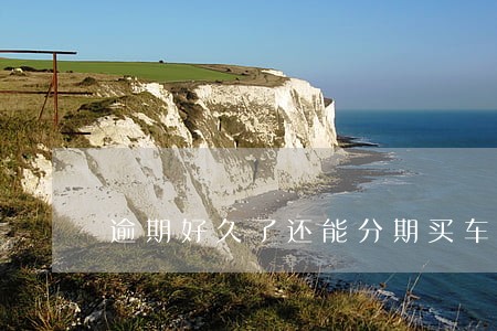 逾期好久了还能分期买车吗 逾期好久了还能分期买车吗