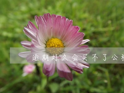 逾期好久会买不了公积金吗 逾期好久会买不了公积金吗