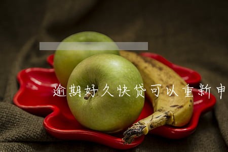 逾期好久快贷可以重新申请 逾期好久快贷可以重新申请