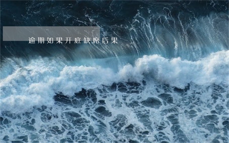 逾期如果开庭缺席后果