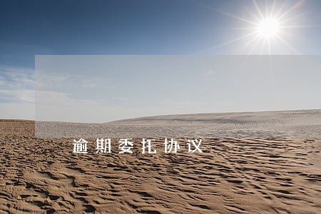 逾期委托协议 逾期委托协议