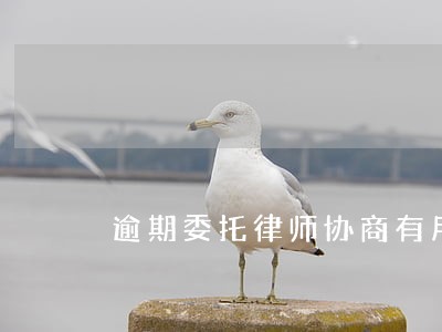 逾期委托律师协商有用吗 逾期委托律师协商有用吗