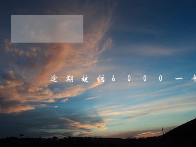 逾期婕信6000一年多会怎样 逾期婕信6000一年多会怎样