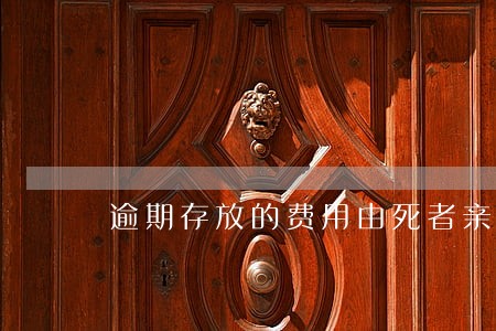 逾期存放的费用由死者亲属承担 逾期存放的费用由死者亲属承担