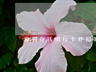 逾期存钱银行卡秒扣的吗 逾期存钱银行卡秒扣的吗