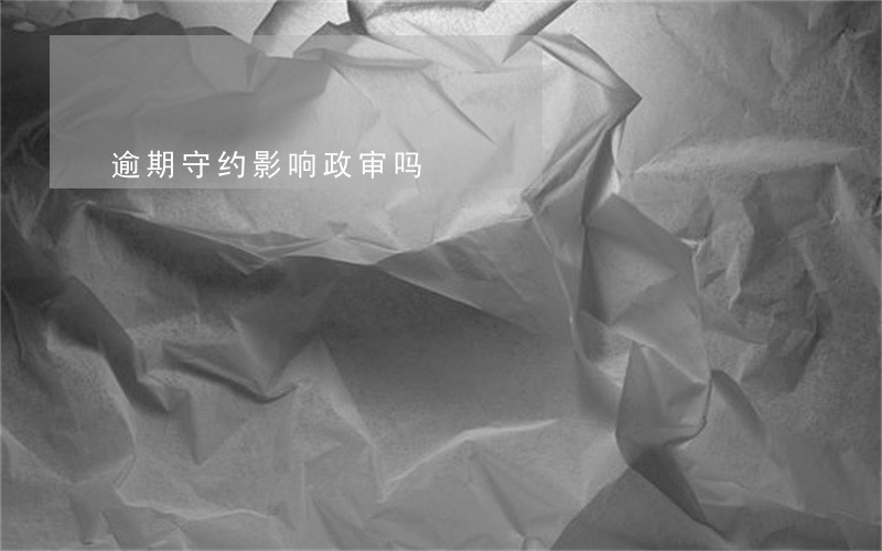 逾期守约影响政审吗 逾期守约影响政审吗