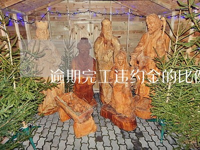 逾期完工违约金的比例 逾期完工违约金的比例