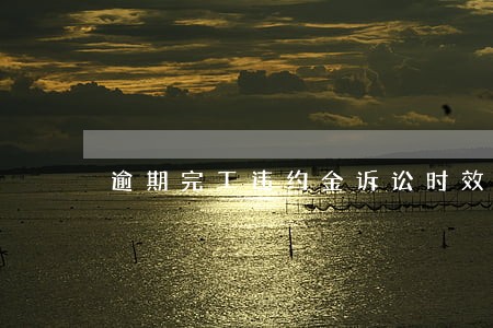 逾期完工违约金诉讼时效问题 逾期完工违约金诉讼时效问题